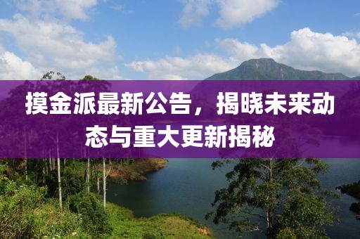 摸金派最新公告，揭晓未来动态与重大更新揭秘