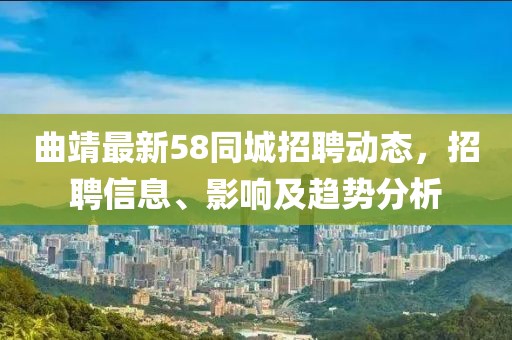 曲靖最新58同城招聘动态，招聘信息、影响及趋势分析
