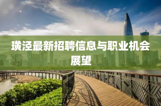 璜泾最新招聘信息与职业机会展望
