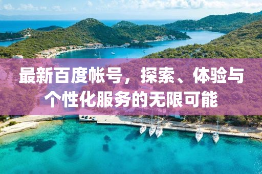 最新百度帐号，探索、体验与个性化服务的无限可能