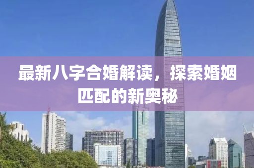 最新八字合婚解读，探索婚姻匹配的新奥秘