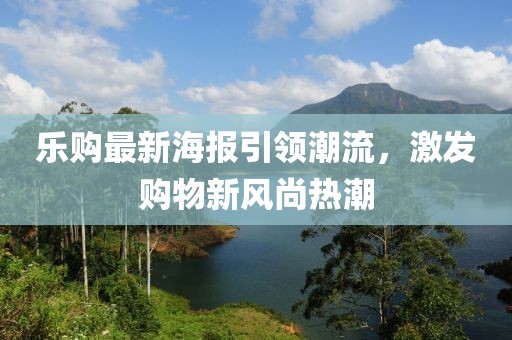 乐购最新海报引领潮流，激发购物新风尚热潮