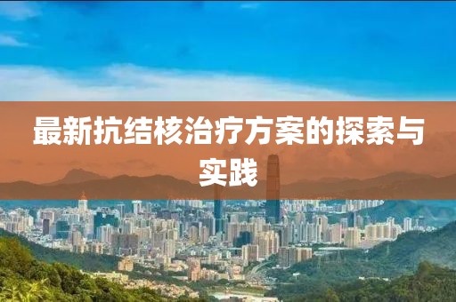 最新抗结核治疗方案的探索与实践
