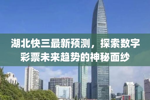 湖北快三最新预测，探索数字彩票未来趋势的神秘面纱
