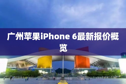 广州苹果iPhone 6最新报价概览