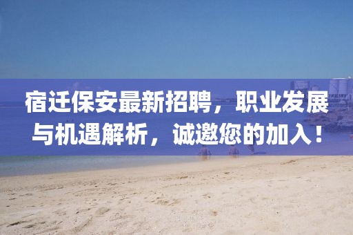 宿迁保安最新招聘，职业发展与机遇解析，诚邀您的加入！