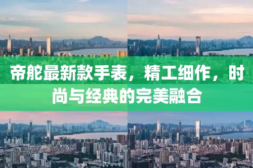 帝舵最新款手表，精工细作，时尚与经典的完美融合