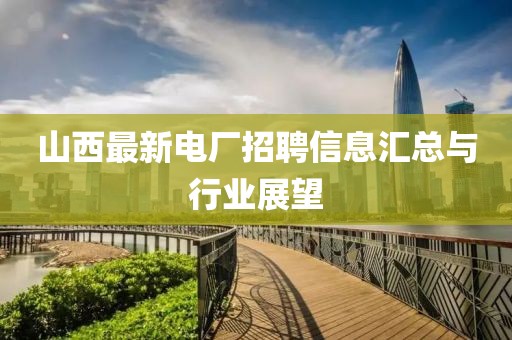 山西最新电厂招聘信息汇总与行业展望