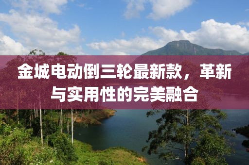 金城电动倒三轮最新款，革新与实用性的完美融合