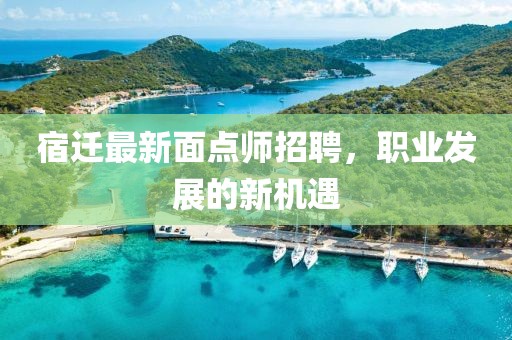 宿迁最新面点师招聘，职业发展的新机遇