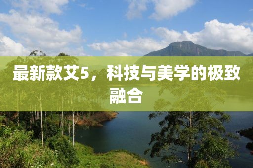 最新款艾5，科技与美学的极致融合