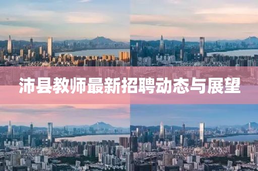 沛县教师最新招聘动态与展望