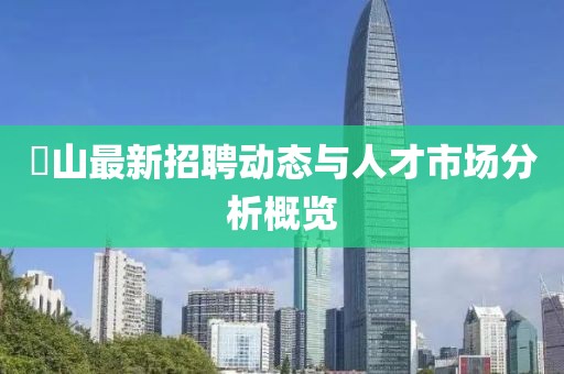 奓山最新招聘动态与人才市场分析概览