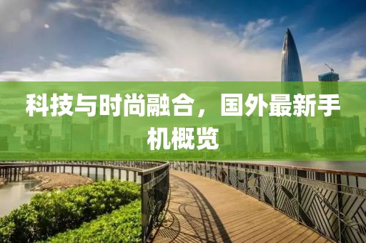 科技与时尚融合，国外最新手机概览