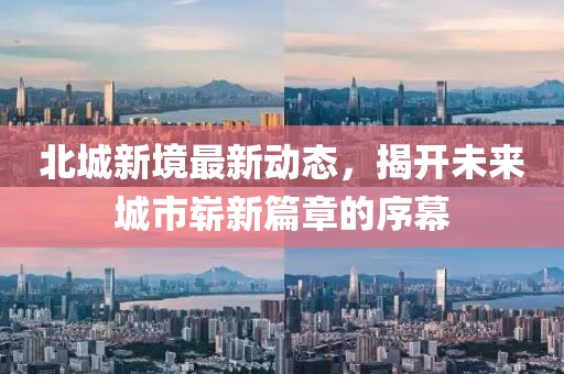 北城新境最新动态，揭开未来城市崭新篇章的序幕