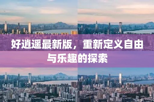 好逍遥最新版，重新定义自由与乐趣的探索