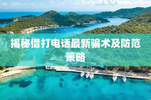 揭秘借打电话最新骗术及防范策略