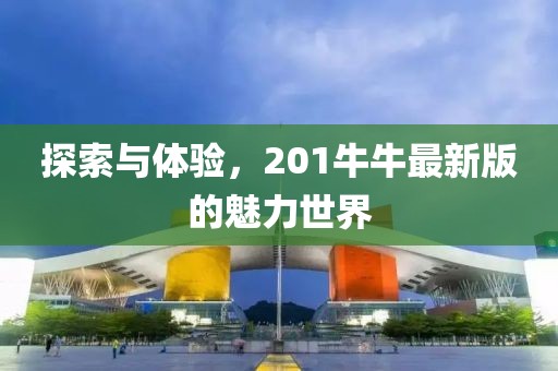 探索与体验，201牛牛最新版的魅力世界