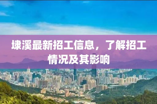 埭溪最新招工信息，了解招工情况及其影响