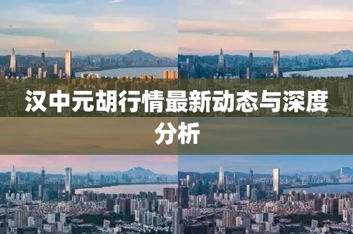 汉中元胡行情最新动态与深度分析