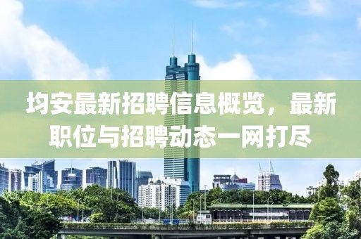 均安最新招聘信息概览，最新职位与招聘动态一网打尽