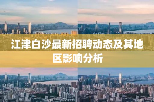江津白沙最新招聘动态及其地区影响分析