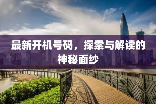 最新开机号码，探索与解读的神秘面纱