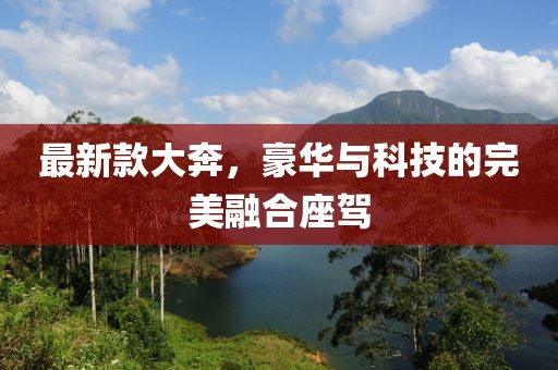 最新款大奔，豪华与科技的完美融合座驾