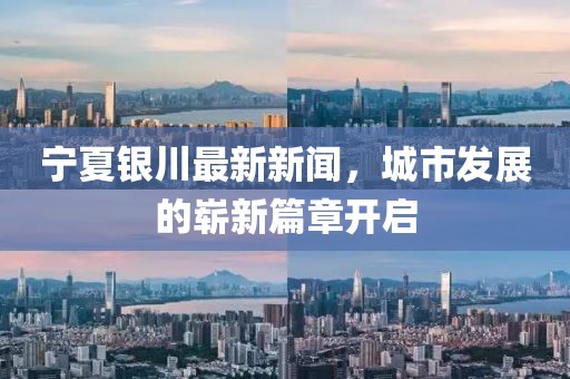 宁夏银川最新新闻，城市发展的崭新篇章开启