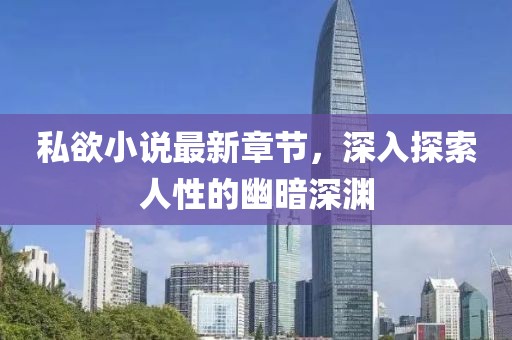 私欲小说最新章节，深入探索人性的幽暗深渊