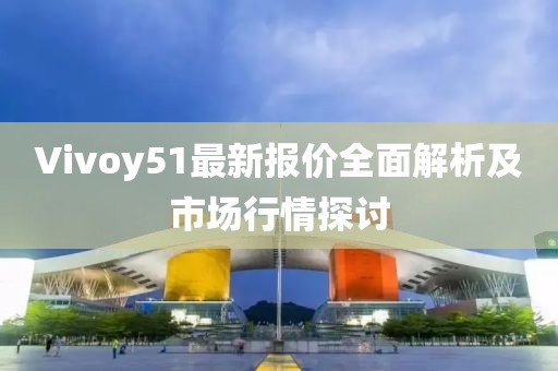 Vivoy51最新报价全面解析及市场行情探讨