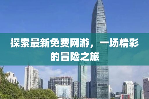 探索最新免费网游，一场精彩的冒险之旅