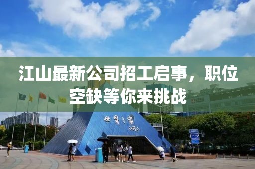 江山最新公司招工启事，职位空缺等你来挑战