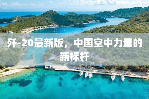 歼-20最新版，中国空中力量的新标杆