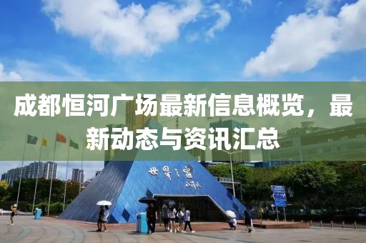成都恒河广场最新信息概览，最新动态与资讯汇总