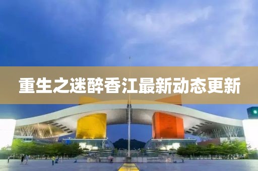 重生之迷醉香江最新动态更新