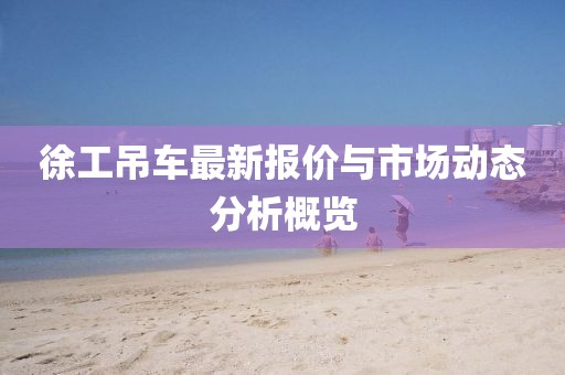徐工吊车最新报价与市场动态分析概览