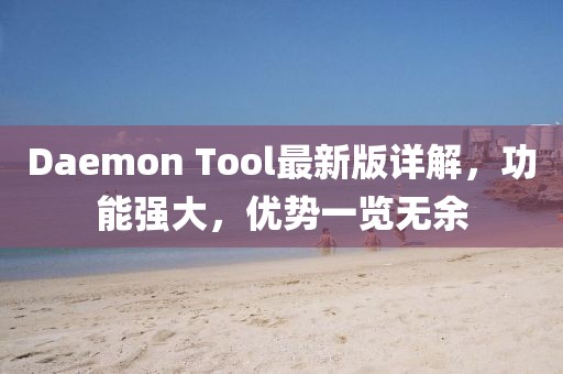 Daemon Tool最新版详解，功能强大，优势一览无余