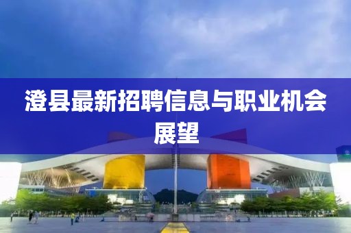 澄县最新招聘信息与职业机会展望