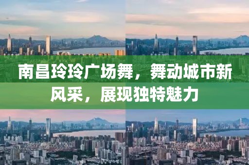 南昌玲玲广场舞，舞动城市新风采，展现独特魅力