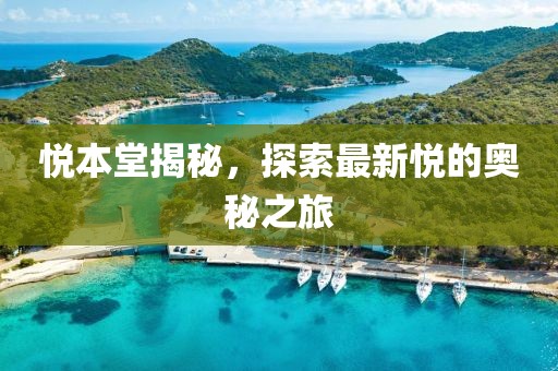 悦本堂揭秘，探索最新悦的奥秘之旅