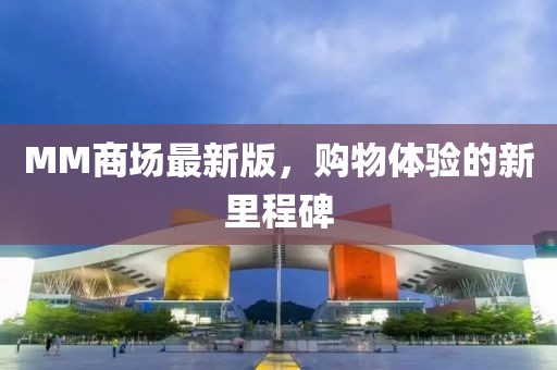 MM商场最新版，购物体验的新里程碑