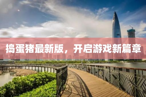 捣蛋猪最新版，开启游戏新篇章