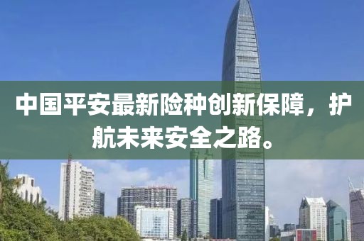 中国平安最新险种创新保障，护航未来安全之路。