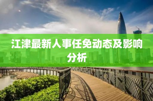 江津最新人事任免动态及影响分析