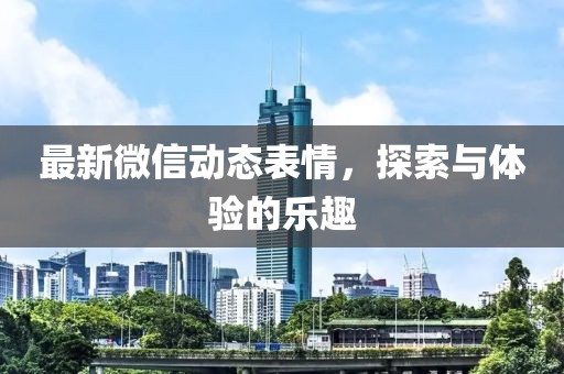 最新微信动态表情，探索与体验的乐趣