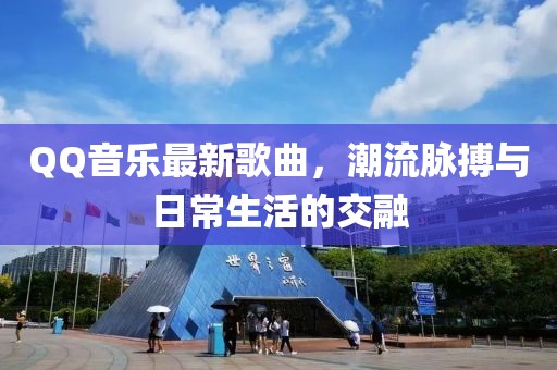 QQ音乐最新歌曲，潮流脉搏与日常生活的交融