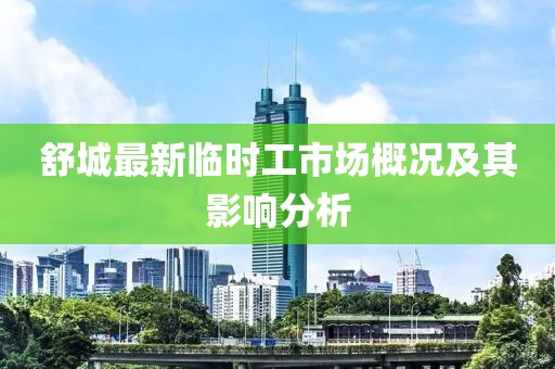 舒城最新临时工市场概况及其影响分析
