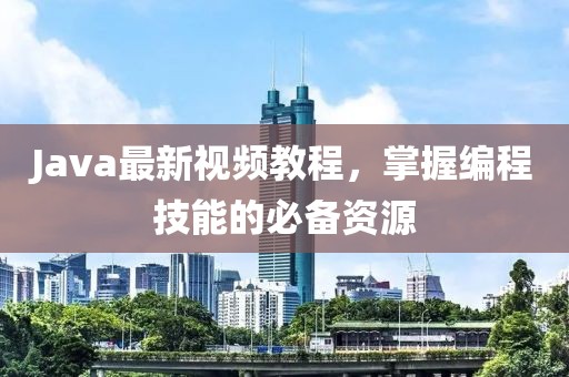 Java最新视频教程，掌握编程技能的必备资源