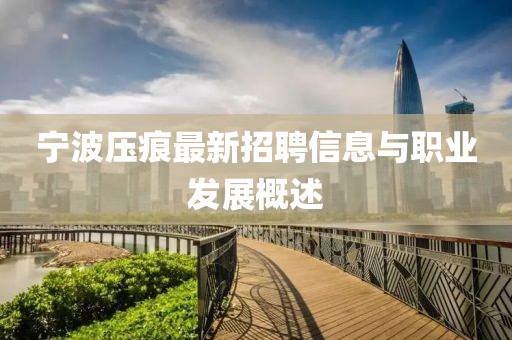 宁波压痕最新招聘信息与职业发展概述